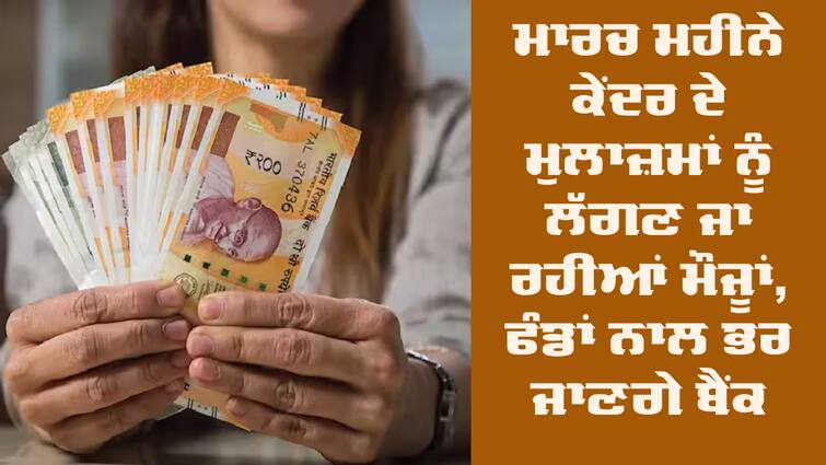 DA hike central government employees 7th Pay Commission 7th Pay Commission: ਮਾਰਚ ਮਹੀਨੇ ਕੇਂਦਰ ਦੇ ਮੁਲਾਜ਼ਮਾਂ ਨੂੰ ਲੱਗਣ ਜਾ ਰਹੀਆਂ ਮੌਜਾਂ, ਫੰਡਾਂ ਨਾਲ ਭਰ ਜਾਣਗੇ ਬੈਂਕ ਖਾਤੇ