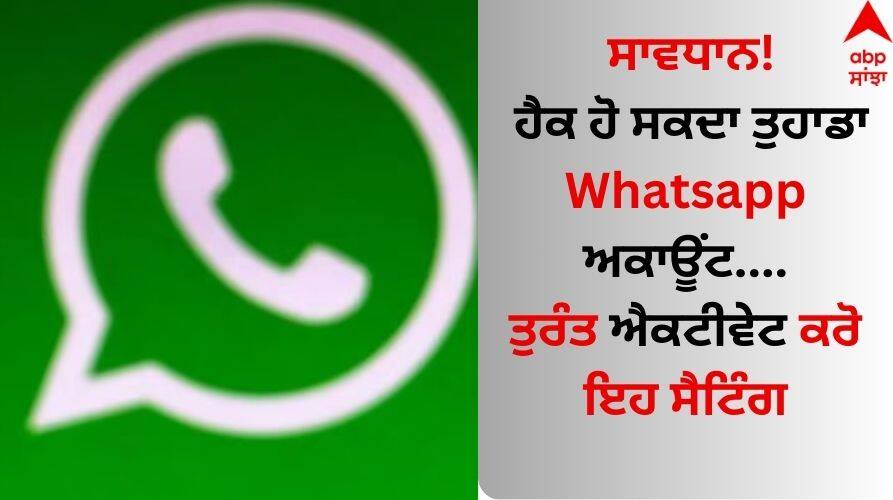 Whatsapp Hacked: ਸਾਵਧਾਨ! ਹੈਕ ਹੋ ਸਕਦਾ ਤੁਹਾਡਾ Whatsapp ਅਕਾਊਂਟ....ਤੁਰੰਤ ਐਕਟੀਵੇਟ ਕਰੋ ਇਹ ਸੈਟਿੰਗ 