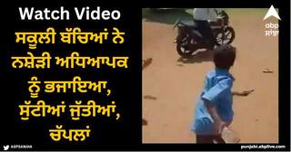 Viral Video: ਸਕੂਲੀ ਬੱਚਿਆਂ ਨੇ ਨਸ਼ੇੜੀ ਅਧਿਆਪਕ ਨੂੰ ਭਜਾਇਆ, ਸੁੱਟੀਆਂ ਜੁੱਤੀਆਂ, ਚੱਪਲਾਂ, ਕੱਢਿਆ ਸਕੂਲ ਤੋਂ ਬਾਹਰ