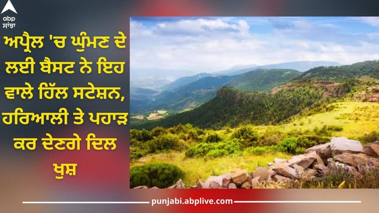 best hill stations to visit in april you will feel happy after seeing mountains Travel ideas: ਅਪ੍ਰੈਲ 'ਚ ਘੁੰਮਣ ਦੇ ਲਈ ਬੈਸਟ ਨੇ ਇਹ ਵਾਲੇ ਹਿੱਲ ਸਟੇਸ਼ਨ, ਹਰਿਆਲੀ ਤੇ ਪਹਾੜ ਕਰ ਦੇਣਗੇ ਦਿਲ ਖੁਸ਼