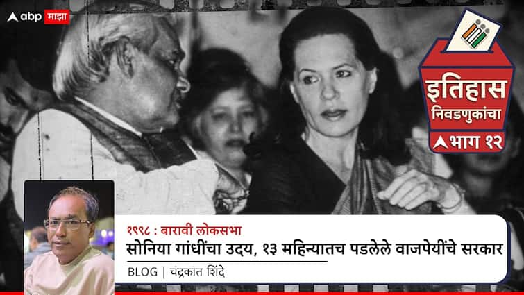 Lok Sabha election history of India Twelfth Lok Sabha Election 1998 rise of Sonia Gandhi nuclear tests and Vajpayee government fell within 13 months National Politics Marathi News abpp बारावी लोकसभा 1998; सोनिया गांधींचा उदय, अणूचाचणी आणि 13 महिन्यातच पडलेले वाजपेयींचे सरकार