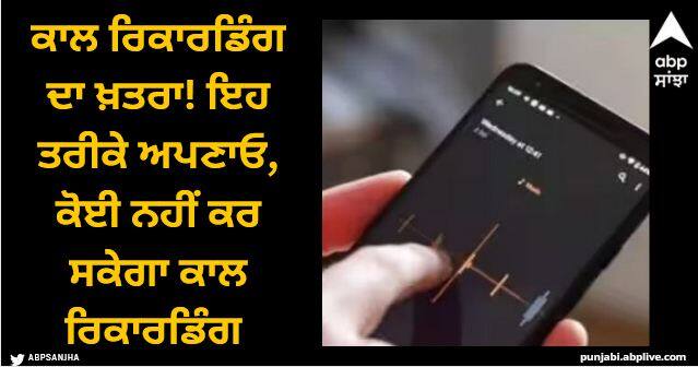 Follow these methods no one will be able to record the call abpp Call Recording: ਕਾਲ ਰਿਕਾਰਡਿੰਗ ਦਾ ਖ਼ਤਰਾ! ਇਹ ਤਰੀਕੇ ਅਪਣਾਓ, ਕੋਈ ਨਹੀਂ ਕਰ ਸਕੇਗਾ ਕਾਲ ਰਿਕਾਰਡਿੰਗ