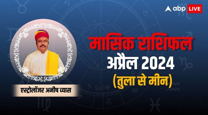 April Horoscope 2024 masik rashifal libra to pisces zodiac sign in hindi Masik Rashifal: अप्रैल 2024 का ज्योतिषाचार्य से जानें सभी 12 राशियों का मासिक राशिफल