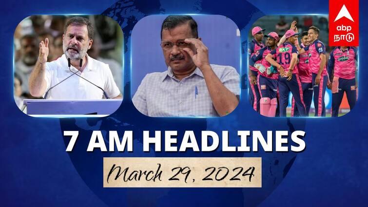 7 Am Headlines today 2024 March 29th headlines news Tamil Nadu News India News world News 7 AM Headlines: தமிழ்நாட்டில் களமிறங்கும் ராகுல் காந்தி.. கெஜ்ரிவாலிடம் மேலும் 4 நாள் விசாரிக்க அனுமதி.. இன்றைய ஹெட்லைன்ஸ்!