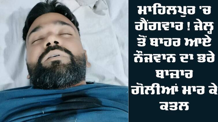 young man was shot dead in Mahilpur of Hoshiarpur Firing In Mahilpur: ਹੁਸ਼ਿਆਰਪੁਰ 'ਚ ਗੈਂਗਵਾਰ ! ਜੇਲ੍ਹ ਤੋਂ ਬਾਹਰ ਆਏ ਨੌਜਵਾਨ ਦਾ ਭਰੇ ਬਾਜ਼ਾਰ ਗੋਲੀਆਂ ਮਾਰ ਕੇ ਕਤਲ