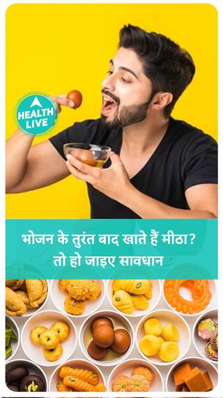 भोजन के तुरंत बाद खाते हैं मीठा? तो हो जाइए सावधान | Health Live