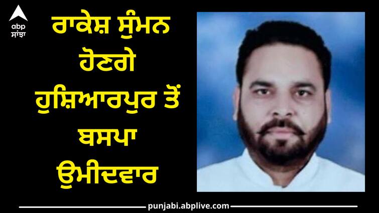 Rakesh Summan will be the BSP candidate from Hoshiarpur Punjab news: ਰਾਕੇਸ਼ ਸੁੰਮਨ ਹੋਣਗੇ ਹੁਸ਼ਿਆਰਪੁਰ ਤੋਂ ਬਸਪਾ ਉਮੀਦਵਾਰ