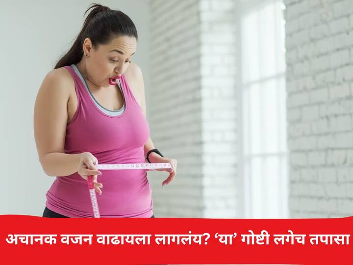Weight Gain lifestyle marathi news Weight gain suddenly Check out 4 things important information told by experts Weight Gain : ओह..नो..! वजन अचानक वाढतंय? 'या' 4 गोष्टी तपासा, तज्ज्ञांनी सांगितली महत्त्वाची माहिती