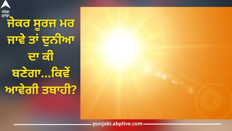 If the sun dies, what will happen to the world, how will the disaster come? know from science abpp Will the Sun Die: ਜੇਕਰ ਸੂਰਜ ਮਰ ਜਾਵੇ ਤਾਂ ਦੁਨੀਆ ਦਾ ਕੀ ਬਣੇਗਾ...ਕਿਵੇਂ ਆਵੇਗੀ ਤਬਾਹੀ? ਵਿਗਿਆਨ ਤੋਂ ਜਾਣੋ ਖੌਫਨਾਕ ਮੰਜਰ ਬਾਰੇ