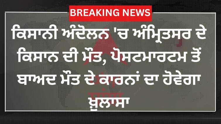 farmer died in shambhu border Farmer Protest: ਕਿਸਾਨੀ ਅੰਦੋਲਨ 'ਚ ਅੰਮ੍ਰਿਤਸਰ ਦੇ ਕਿਸਾਨ ਦੀ ਮੌਤ, ਪੋਸਟਮਾਰਟਮ ਤੋਂ ਬਾਅਦ ਮੌਤ ਦੇ ਕਾਰਨਾਂ ਦਾ ਹੋਵੇਗਾ ਖ਼ੁਲਾਸਾ