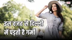 दिल्ली में गर्मी का तांडव शुरू, क्या आप जानते हैं यहां गर्मी और ठंडी क्यों पड़ती है ज्यादा