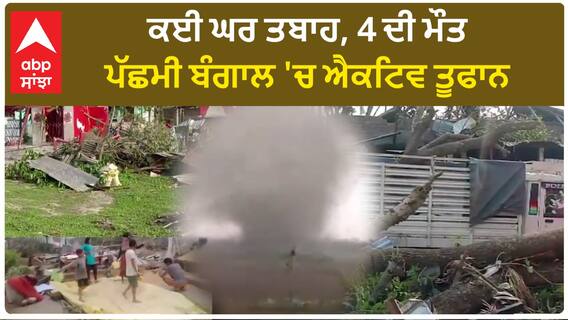 West Bengal storms| ਕਈ ਘਰ ਤਬਾਹ, 4 ਦੀ ਮੌਤ, ਪੱਛਮੀ ਬੰਗਾਲ 'ਚ ਐਕਟਿਵ ਤੂਫਾਨ