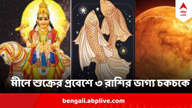 Shukra Gochar 2024  Venus transit in Pisces three zodiac signs will get good Luck Shukra Gochar 2024:  মীন রাশিতে শুক্রের গোচর, ৩ রাশির ভাগ্য জ্বলজ্বল করছে, সামনে শুধুই অর্থের জোয়ার