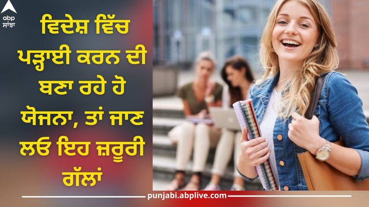 know important things you have to know before going foreign for study details inside abpp Study Abroad: ਵਿਦੇਸ਼ ਵਿੱਚ ਪੜ੍ਹਾਈ ਕਰਨ ਦੀ ਬਣਾ ਰਹੇ ਹੋ ਯੋਜਨਾ, ਤਾਂ ਬਜਟ ਤੋਂ ਲੈ ਕੇ ਹੋਣ ਵਾਲੇ ਖਰਚਿਆਂ ਤੱਕ ਜਾਣ ਲਓ ਇਹ ਜ਼ਰੂਰੀ ਗੱਲਾਂ