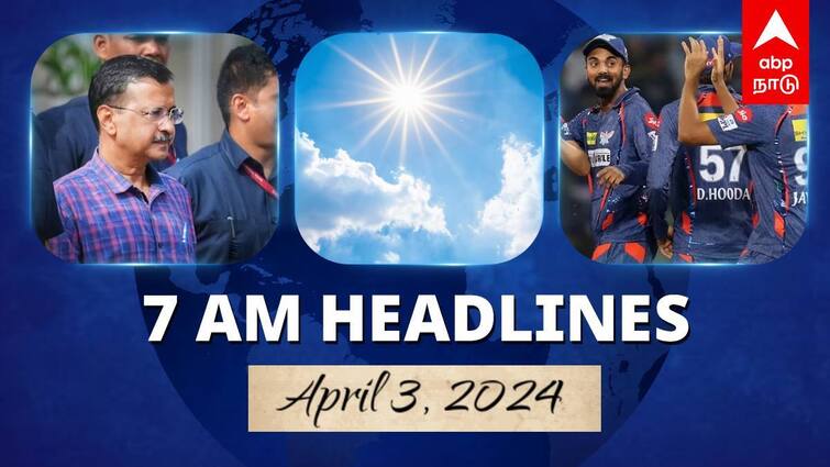 7 Am Headlines today 2024 april 3rd headlines news Tamil Nadu News India News world News 7 AM Headlines: திகார் சிறையில் கெஜ்ரிவால்.. அடுத்த 5 நாள்கள் வெயில் சுட்டெரிக்கும்.. இன்றைய ஹெட்லைன்ஸ்!