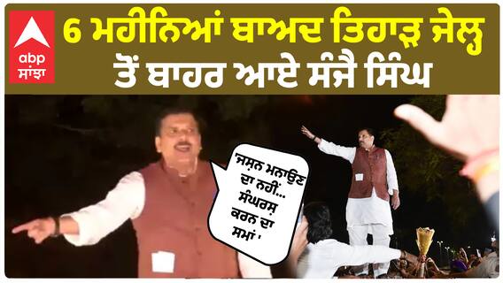 Sanjay Singh | 6 ਮਹੀਨਿਆਂ ਬਾਅਦ ਤਿਹਾੜ ਜੇਲ੍ਹ ਤੋਂ ਬਾਹਰ ਆਏ ਸੰਜੈ ਸਿੰਘ