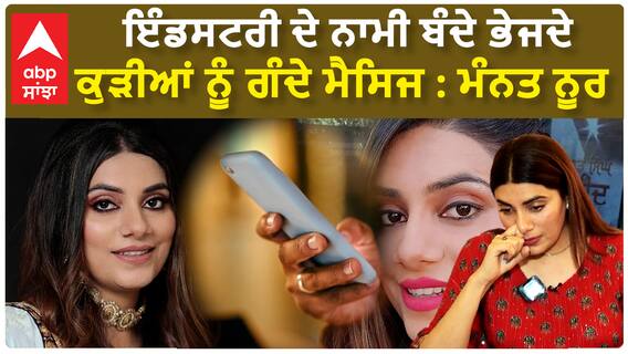 ਇੰਡਸਟਰੀ ਦੇ ਨਾਮੀ ਬੰਦੇ ਭੇਜਦੇ ਕੁੜੀਆਂ ਨੂੰ ਗੰਦੇ ਮੈਸਿਜ : ਮੰਨਤ ਨੂਰ