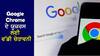 Google Chrome: ਯੂਜ਼ਰਸ ਲਈ ਗੂਗਲ ਕ੍ਰੋਮ ਦੀ ਵੱਡੀ ਚੇਤਾਵਨੀ, ਸਿਰਫ ਇਕ ਗਲਤੀ ਪੈ ਸਕਦੀ ਭਾਰੀ