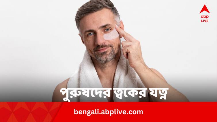 Why Male Need Skin Care Routine Everyday Know In Bengali Skin Care: পুরুষদের কেন ত্বকের যত্ন নেওয়া প্রয়োজন ?