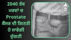 Warning ! 2040 ਤੱਕ ਮਰਦਾਂ ਚ Prostate ਕੈਂਸਰ ਦੀ ਗਿਣਤੀ ਹੋ ਜਾਵੇਗੀ ਦੁੱਗਣੀ, ਰਿਪੋਰਟ ਵਿੱਚ ਦਾਅਵਾ