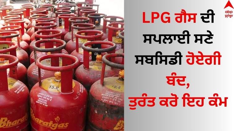 If LPG KYC is not done then gas connection and Subsidy will be closed know full details LPG Gas Connection: LPG ਗੈਸ ਦੀ ਸਪਲਾਈ ਸਣੇ ਸਬਸਿਡੀ ਹੋਏਗੀ ਬੰਦ, ਜਲਦੀ ਕਰੋ ਇਹ ਕੰਮ