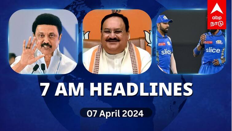 7 Am Headlines today 2024 april 7th headlines news Tamil Nadu News India News world News 7 AM Headlines: தமிழ்நாடு வரும் ஜேபி நட்டா.. இன்று 2 ஐபிஎல் போட்டிகள்.. காலை 7 மணி தலைப்புச் செய்திகள் இதோ!