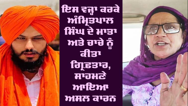 Amritpal Singh's mother Balwinder Kaur and Chacha sukhkchain Singh were arrested Amritpal Mother: ਇਸ ਵਜ੍ਹਾ ਕਰਕੇ ਅੰਮ੍ਰਿਤਪਾਲ ਸਿੰਘ ਦੇ ਮਾਤਾ ਅਤੇ ਚਾਚੇ ਨੂੰ ਕੀਤਾ ਗ੍ਰਿਫ਼ਤਾਰ, ਸਾਹਮਣੇ ਆਇਆ ਅਸਲ ਕਾਰਨ