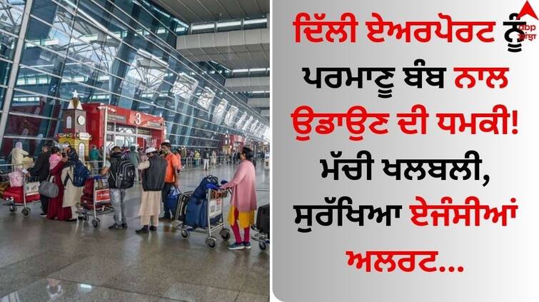 Delhi airport security gets nuclear bomb threat know details IGI Airport Threat: ਦਿੱਲੀ ਏਅਰਪੋਰਟ ਨੂੰ ਪਰਮਾਣੂ ਬੰਬ ਨਾਲ ਉਡਾਉਣ ਦੀ ਧਮਕੀ! ਮੱਚੀ ਖਲਬਲੀ, ਸੁਰੱਖਿਆ ਏਜੰਸੀਆਂ ਅਲਰਟ 