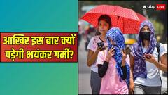 इस बार भयंकर गर्मी और लू चलने की बातें क्यों हो रही हैं?