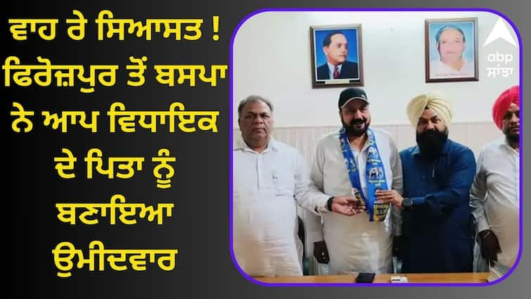 BSP made the father of the AAP MLA a candidate From Ferozepur ਵਾਹ ਰੇ ਸਿਆਸਤ ! ਫਿਰੋਜ਼ਪੁਰ ਤੋਂ ਬਸਪਾ ਨੇ ਆਪ ਵਿਧਾਇਕ ਦੇ ਪਿਤਾ ਨੂੰ ਬਣਾਇਆ ਉਮੀਦਵਾਰ