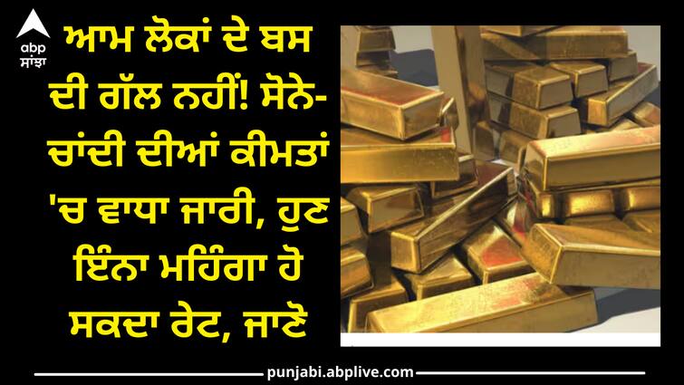 gold-silver-prices-gold-prices-figure may soon cross 1 lakh Gold and Silver Rate: ਆਮ ਲੋਕਾਂ ਦੇ ਬਸ ਦੀ ਗੱਲ ਨਹੀਂ! ਸੋਨੇ-ਚਾਂਦੀ ਦੀਆਂ ਕੀਮਤਾਂ 'ਚ ਵਾਧਾ ਜਾਰੀ, ਹੁਣ ਇੰਨਾ ਮਹਿੰਗਾ ਹੋ ਸਕਦਾ, ਜਾਣੋ