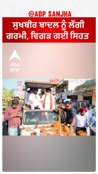Sukhbir Badal|ਸੁਖਬੀਰ ਬਾਦਲ ਨੂੰ ਲੱਗੀ ਗਰਮੀ, ਵਿਗੜ ਗਈ ਸਿਹਤ