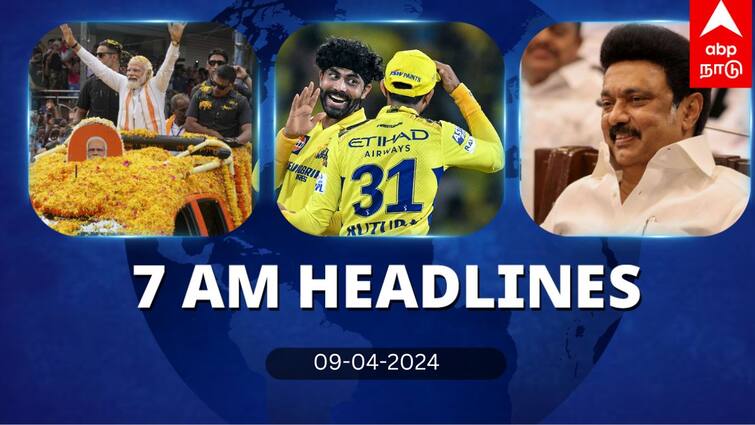 7 Am Headlines today 2024 april 9th headlines news Tamil Nadu News India News world News 7 AM Headlines: ரோட் ஷோவில் பிரதமர் மோடி.. கெத்து காட்டிய சிஎஸ்கே.. இன்றைய தலைப்புச் செய்திகள் இதோ!