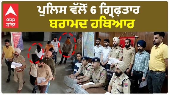 Moga Police| ਪੁਲਿਸ ਵੱਲੋਂ 6 ਗ੍ਰਿਫ਼ਤਾਰ, ਬਰਾਮਦ ਹਥਿਆਰ