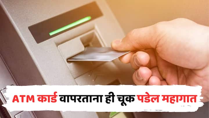 Avoid doing this mistakes while using ATM Card do not make these mistakes while withdrawing money from atm otherwise you may get into trouble marathi news तुम्हीही ATM कार्ड वापरताना ही चूक करताय? पडेल महागात