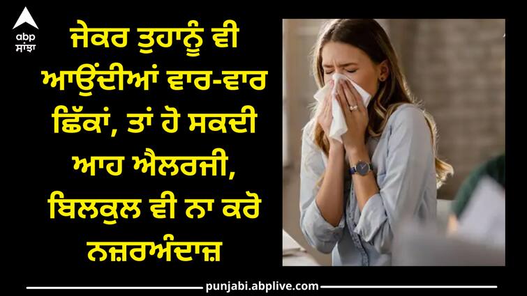 what-allergies-cause-itchy-eyes-and-sneezing Health: ਜੇਕਰ ਤੁਹਾਨੂੰ ਵੀ ਆਉਂਦੀਆਂ ਵਾਰ-ਵਾਰ ਛਿੱਕਾਂ, ਤਾਂ ਹੋ ਸਕਦੀ ਆਹ ਐਲਰਜੀ, ਬਿਲਕੁਲ ਵੀ ਨਾ ਕਰੋ ਨਜ਼ਰਅੰਦਾਜ਼