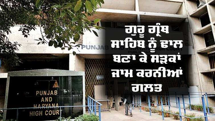 Cannot block road by making Sri Guru Granth Sahib a shield: High Court Protest in Punjab: ਹਾਈਕੋਰਟ ਦੀ ਵੱਡੀ ਟਿੱਪਣੀ, ਕਿਹਾ ਗੁਰੂ ਗ੍ਰੰਥ ਸਾਹਿਬ ਨੂੰ ਢਾਲ ਬਣਾ ਕੇ ਸੜਕਾਂ ਜਾਮ ਕਰਨੀਆਂ ਗਲਤ