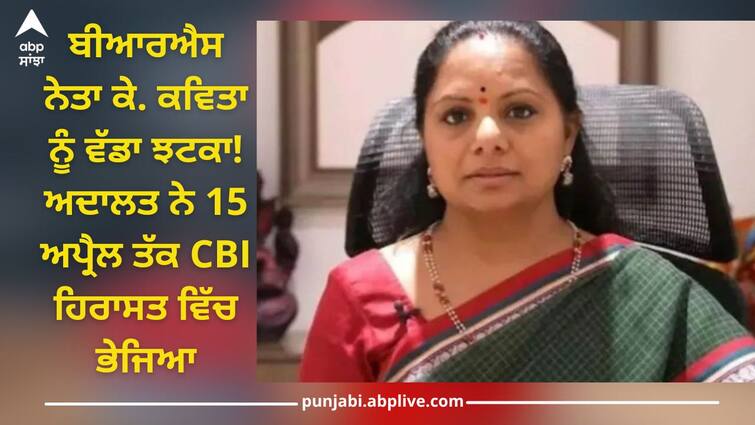 delhi excise policy case delhi rouse avenue court sends brs leader k kavitha to cbi custody till april 15 Delhi Excise Policy: ਬੀਆਰਐਸ ਨੇਤਾ ਕੇ. ਕਵਿਤਾ ਨੂੰ ਵੱਡਾ ਝਟਕਾ! ਅਦਾਲਤ ਨੇ 15 ਅਪ੍ਰੈਲ ਤੱਕ CBI ਹਿਰਾਸਤ ਵਿੱਚ ਭੇਜਿਆ