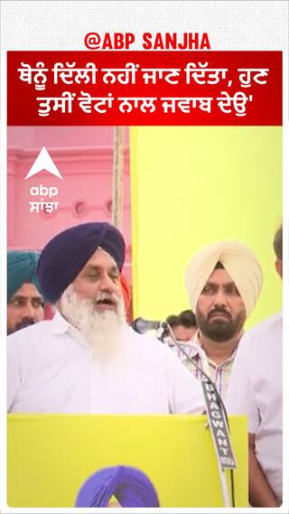 Sukhbir Badal| 'ਥੋਨੂੰ ਦਿੱਲੀ ਨਹੀਂ ਜਾਣ ਦਿੱਤਾ, ਹੁਣ ਤੁਸੀਂ ਵੋਟਾਂ ਨਾਲ ਜਵਾਬ ਦੇਉ'