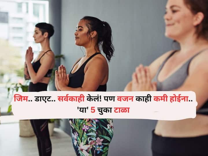Health lifestyle marathi news gym dieting does not lead to weight loss stop 5 mistakes Health : 'जिम.. डाएट.. सर्वकाही केलं! पण वजन काही कमी होईना..' 'या' 5 चुका टाळा, लगेच परिणाम दिसतील