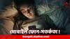 Mobile Sideeffects: গভীর রাত পর্যন্ত ফোন দেখছেন ? কী কী ক্ষতি হতে পারে