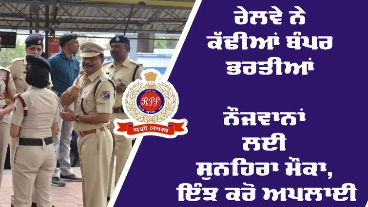 RPF Recruitment 2024 for Constable and SI Sarkari Naukri RPF Recruitment 2024: ਰੇਲਵੇ ਨੇ ਕੱਢੀਆਂ ਬੰਪਰ ਭਰਤੀਆਂ, ਨੌਜਵਾਨਾਂ ਲਈ ਸੁਨਹਿਰਾ ਮੌਕਾ, ਇੰਝ ਕਰੋ ਅਪਲਾਈ 