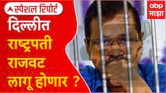 Special Report Delhi Arvind Kejriwal : दिल्लीत अभूतपूर्व राजकीय अवस्था,राष्ट्रपती राजवट लागू होणार ?