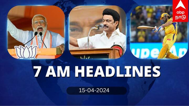 7 Am Headlines today 2024 april 15th headlines news Tamil Nadu News India News world News 7 Am Headlines: தமிழ்நாடு வரும் பிரதமர் மோடி.. மும்பையை வீழ்த்திய சென்னை..இன்றைய தலைப்புச் செய்திகள்!