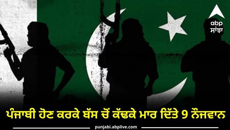 The terrorists killed 9 people from the bus because they were Punjabis Pakistan News: ਪੰਜਾਬੀ ਹੋਣ ਕਰਕੇ ਬੱਸ ਚੋਂ ਕੱਢਕੇ ਮਾਰ ਦਿੱਤੇ 9 ਨੌਜਵਾਨ, ਪੰਜਾਬੀਆਂ ਖ਼ਿਲਾਫ਼ ਕਿਉਂ ਫੈਲੀ ਨਫ਼ਰਤ ?