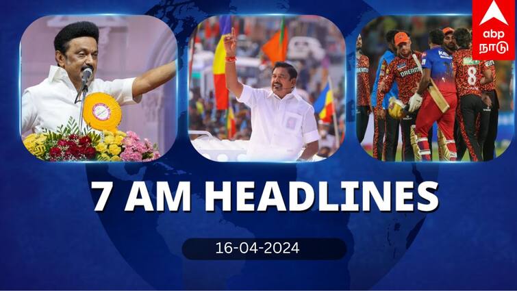 7 Am Headlines today 2024 april 16th headlines news Tamil Nadu News India News world News 7 Am Headlines: இறுதிக் கட்டத்தில் பிரச்சாரம்.. ஐபிஎல் போட்டியில் ரன் மழை.. இன்றைய தலைப்புச் செய்திகள்!