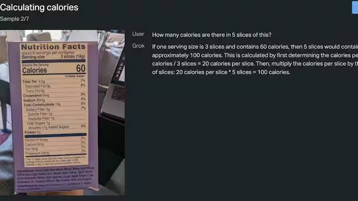 આ સિવાય તમે આ તસવીરમાં જોઈ શકો છો કે યુઝર્સે ખાદ્ય પ્રોડક્ટના પેકેટ પર લખેલા ન્યૂટ્રિશન ફેક્ટનો ફોટો અપલોડ કર્યો છે અને સવાલ પૂછ્યો છે કે તેની 5 સ્લાઈસમાં કેટલી કેલરી હશે. Grok 1.5V એ આ ફોટામાં લખેલા લખાણને સમજ્યા પછી, તેના 5 સ્લાઇસમાં કુલ 100 કેલરી હશે તે શોધવા અને સંપૂર્ણ ગણતરી કર્યા પછી વિગતવાર જવાબ લખ્યો છે.