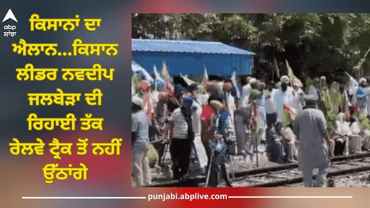 Navdeep Singh jalbera: Farmers agitation at Shambhu border of Punjab-Haryana have blocked railway track at Shambhu railway station Farmesrs Protest: ਕਿਸਾਨਾਂ ਦਾ ਐਲਾਨ...ਕਿਸਾਨ ਲੀਡਰ ਨਵਦੀਪ ਜਲਬੇੜਾ ਦੀ ਰਿਹਾਈ ਤੱਕ ਰੇਲਵੇ ਟ੍ਰੈਕ ਤੋਂ ਨਹੀਂ ਉੱਠਾਂਗੇ