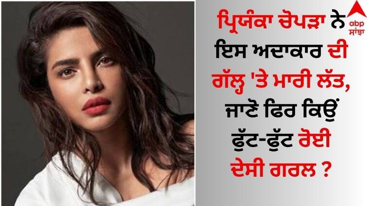 Did you know Priyanka Chopra desi girl cried and apologized during Jai Gangaajal shoot know interesting story Priyanka Chopra: ਪ੍ਰਿਯੰਕਾ ਚੋਪੜਾ ਨੇ ਇਸ ਅਦਾਕਾਰ ਦੀ ਗੱਲ੍ਹ 'ਤੇ ਮਾਰੀ ਲੱਤ, ਫਿਰ ਖੁਦ ਰੋਈ ਫੁੱਟ-ਫੁੱਟ 