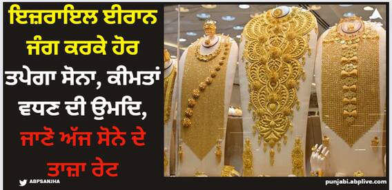 Gold Price Today: ਇਜ਼ਰਾਇਲ ਈਰਾਨ ਜੰਗ ਕਰਕੇ ਹੋਰ ਤਪੇਗਾ ਸੋਨਾ, ਕੀਮਤਾਂ ਵਧਣ ਦੀ ਉਮਦਿ, ਜਾਣੋ ਅੱਜ ਸੋਨੇ ਦੇ ਤਾਜ਼ਾ ਰੇਟ Gold Price Today: ਇਜ਼ਰਾਇਲ ਈਰਾਨ ਜੰਗ ਕਰਕੇ ਹੋਰ ਤਪੇਗਾ ਸੋਨਾ, ਕੀਮਤਾਂ ਵਧਣ ਦੀ ਉਮਦਿ, ਜਾਣੋ ਅੱਜ ਸੋਨੇ ਦੇ ਤਾਜ਼ਾ ਰੇਟ